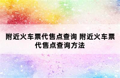 附近火车票代售点查询 附近火车票代售点查询方法